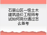 石景山区一级土木建筑造价工程师考试如何高分通过怎么备考