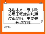 乌鲁木齐一级市政公用工程建造师通过率高吗，主要失分点在哪