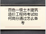 百色一级土木建筑造价工程师考试如何高分通过怎么备考