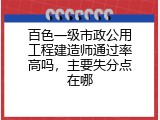 百色一级市政公用工程建造师通过率高吗，主要失分点在哪