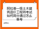 阿拉善一级土木建筑造价工程师考试如何高分通过怎么备考