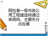 阿拉善一级市政公用工程建造师通过率高吗，主要失分点在哪