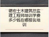 德宏土木建筑总监理工程师培训学费多少钱在哪报名培训