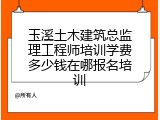 玉溪土木建筑总监理工程师培训学费多少钱在哪报名培训