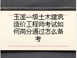 玉溪一级土木建筑造价工程师考试如何高分通过怎么备考