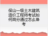 保山一级土木建筑造价工程师考试如何高分通过怎么备考