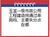 玉溪一级市政公用工程建造师通过率高吗，主要失分点在哪