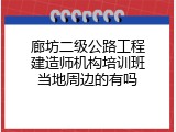 廊坊二级公路工程建造师机构培训班当地周边的有吗