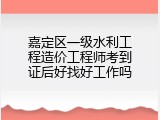 嘉定区一级水利工程造价工程师考到证后好找好工作吗