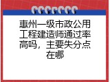 惠州一级市政公用工程建造师通过率高吗，主要失分点在哪