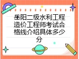岳阳二级水利工程造价工程师考试合格线介绍具体多少分