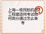上海一级民航机场工程建造师考试如何高分通过怎么备考