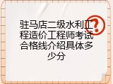 驻马店二级水利工程造价工程师考试合格线介绍具体多少分