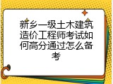 新乡一级土木建筑造价工程师考试如何高分通过怎么备考