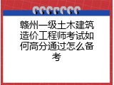 赣州一级土木建筑造价工程师考试如何高分通过怎么备考