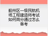 蓟州区一级民航机场工程建造师考试如何高分通过怎么备考