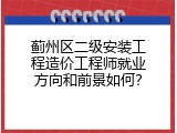 蓟州区二级安装工程造价工程师就业方向和前景如何？