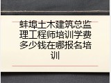蚌埠土木建筑总监理工程师培训学费多少钱在哪报名培训