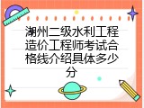 湖州二级水利工程造价工程师考试合格线介绍具体多少分