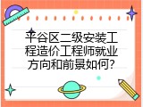 平谷区二级安装工程造价工程师就业方向和前景如何？