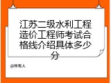 江苏二级水利工程造价工程师考试合格线介绍具体多少分