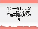 江苏一级土木建筑造价工程师考试如何高分通过怎么备考