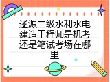 辽源二级水利水电建造工程师是机考还是笔试考场在哪里