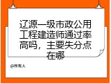 辽源一级市政公用工程建造师通过率高吗，主要失分点在哪