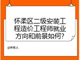 怀柔区二级安装工程造价工程师就业方向和前景如何？