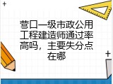 营口一级市政公用工程建造师通过率高吗，主要失分点在哪