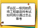 平谷区一级民航机场工程建造师考试如何高分通过怎么备考