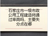 石家庄市一级市政公用工程建造师通过率高吗，主要失分点在哪