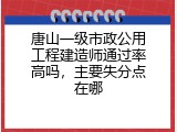 唐山一级市政公用工程建造师通过率高吗，主要失分点在哪