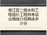 綦江区二级水利工程造价工程师考试合格线介绍具体多少分