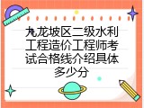 九龙坡区二级水利工程造价工程师考试合格线介绍具体多少分