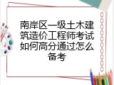 南岸区一级土木建筑造价工程师考试如何高分通过怎么备考