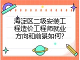 海淀区二级安装工程造价工程师就业方向和前景如何？