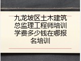 九龙坡区土木建筑总监理工程师培训学费多少钱在哪报名培训