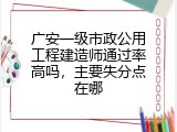 广安一级市政公用工程建造师通过率高吗，主要失分点在哪