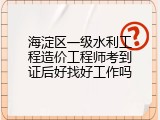 海淀区一级水利工程造价工程师考到证后好找好工作吗