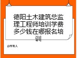 德阳土木建筑总监理工程师培训学费多少钱在哪报名培训