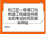 松江区一级港口与航道工程建造师报名和考试时间及报名网址