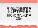 青浦区交通运输专业监理工程师报名和考试时间及报名网址