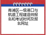 青浦区一级港口与航道工程建造师报名和考试时间及报名网址