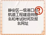 静安区一级港口与航道工程建造师报名和考试时间及报名网址