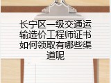 长宁区一级交通运输造价工程师证书如何领取有哪些渠道呢