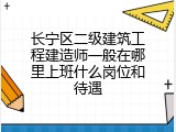 长宁区二级建筑工程建造师一般在哪里上班什么岗位和待遇