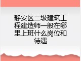 静安区二级建筑工程建造师一般在哪里上班什么岗位和待遇