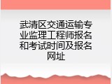 武清区交通运输专业监理工程师报名和考试时间及报名网址