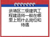 武清区二级建筑工程建造师一般在哪里上班什么岗位和待遇